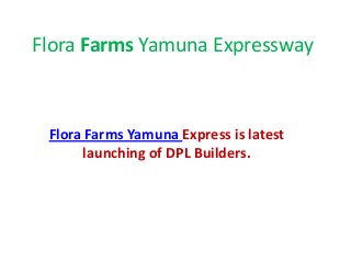 Flora Farms Yamuna Expressway
Flora Farms Yamuna Express is latest
launching of DPL Builders.
 