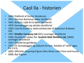 Caol Ila - historien
•   1846: Etableret af Hector Henderson
•   1852: Norman Buchanan køber distilleriet
•   1863: Bulloc...
