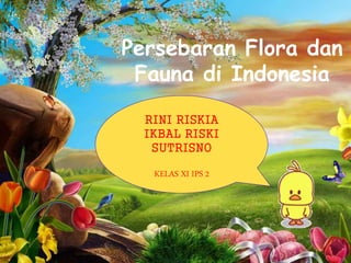 Persebaran Flora dan
Fauna di Indonesia
RINI RISKIA
IKBAL RISKI
SUTRISNO
KELAS XI IPS 2
 