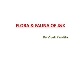 FLORA & FAUNA OF J&K
By Vivek Pandita
 