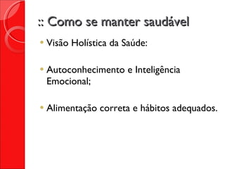 :: Como se manter saudável Visão Holística da Saúde: Autoconhecimento e Inteligência Emocional; Alimentação correta e hábitos adequados. 