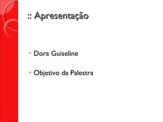 :: Apresentação Dora Guiseline Objetivo da Palestra 