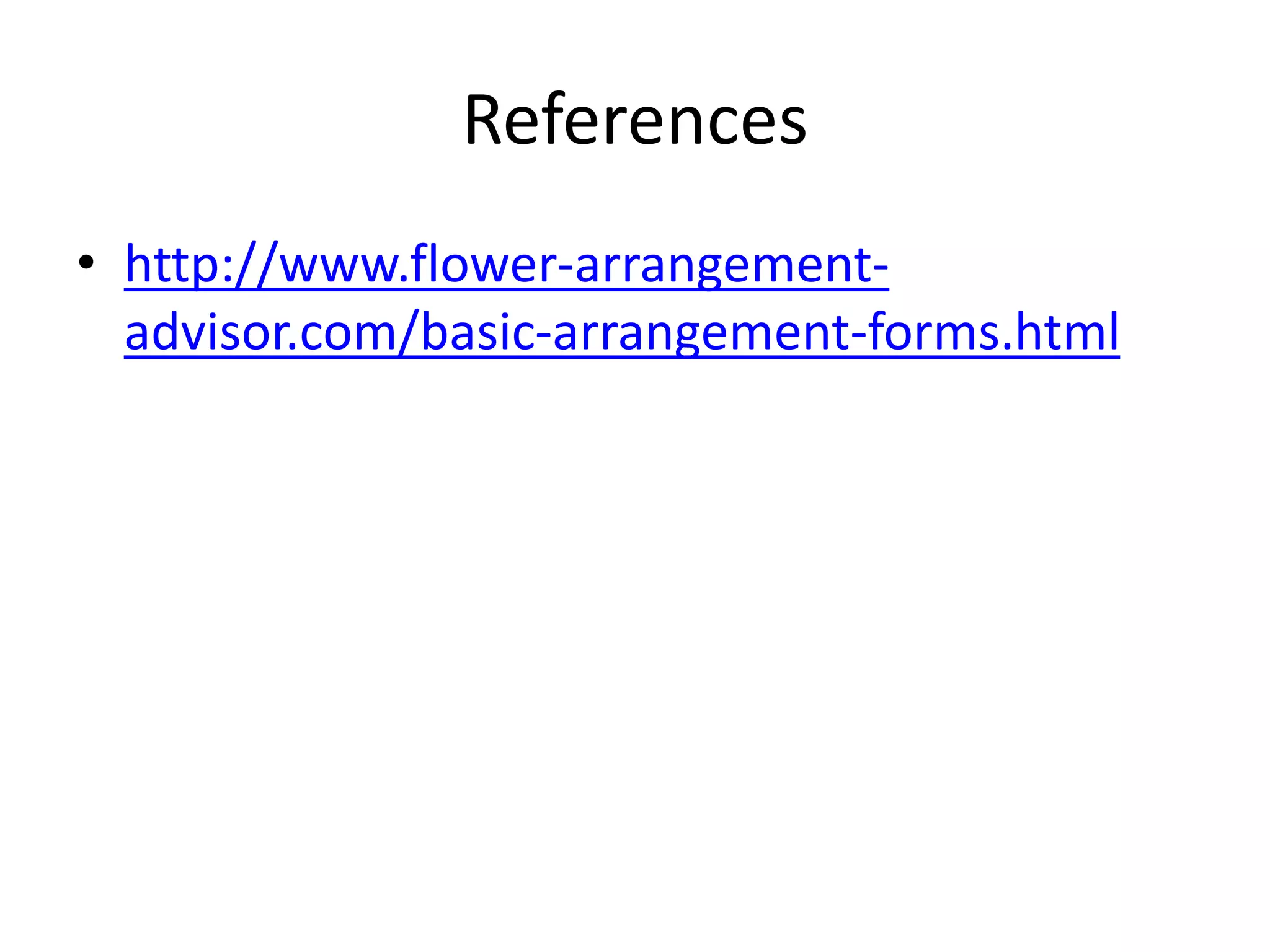 References
• http://www.flower-arrangement-
advisor.com/basic-arrangement-forms.html