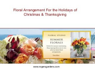 www.rogersgardens.com
Floral Arrangement For the Holidays of
Christmas & Thanksgiving
 