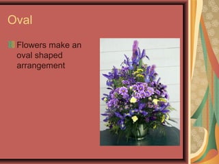 Oval
Flowers make an
oval shaped
arrangement
 