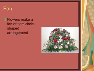 Fan
Flowers make a
fan or semicircle
shaped
arrangement
 