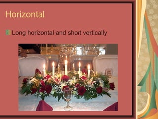 Horizontal
Long horizontal and short vertically
 