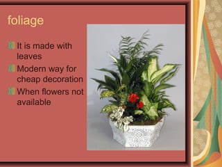 foliage
It is made with
leaves
Modern way for
cheap decoration
When flowers not
available
 