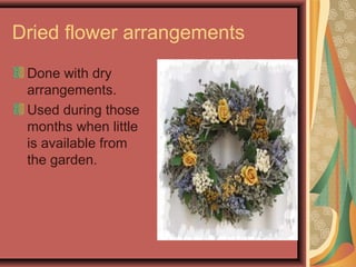 Dried flower arrangements
Done with dry
arrangements.
Used during those
months when little
is available from
the garden.
 
