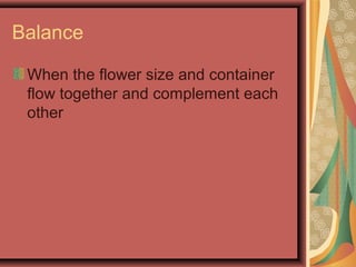Balance
When the flower size and container
flow together and complement each
other
 