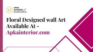 Floral Designed wall Art
Available At -
Apkainterior.com
 
