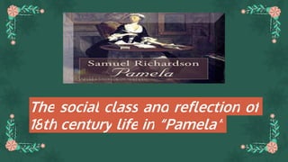 The social class and reflection of
18th century life in “Pamela”
 