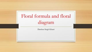 Floral formula and floral
diagram
Dambar Singh Khatri
 
