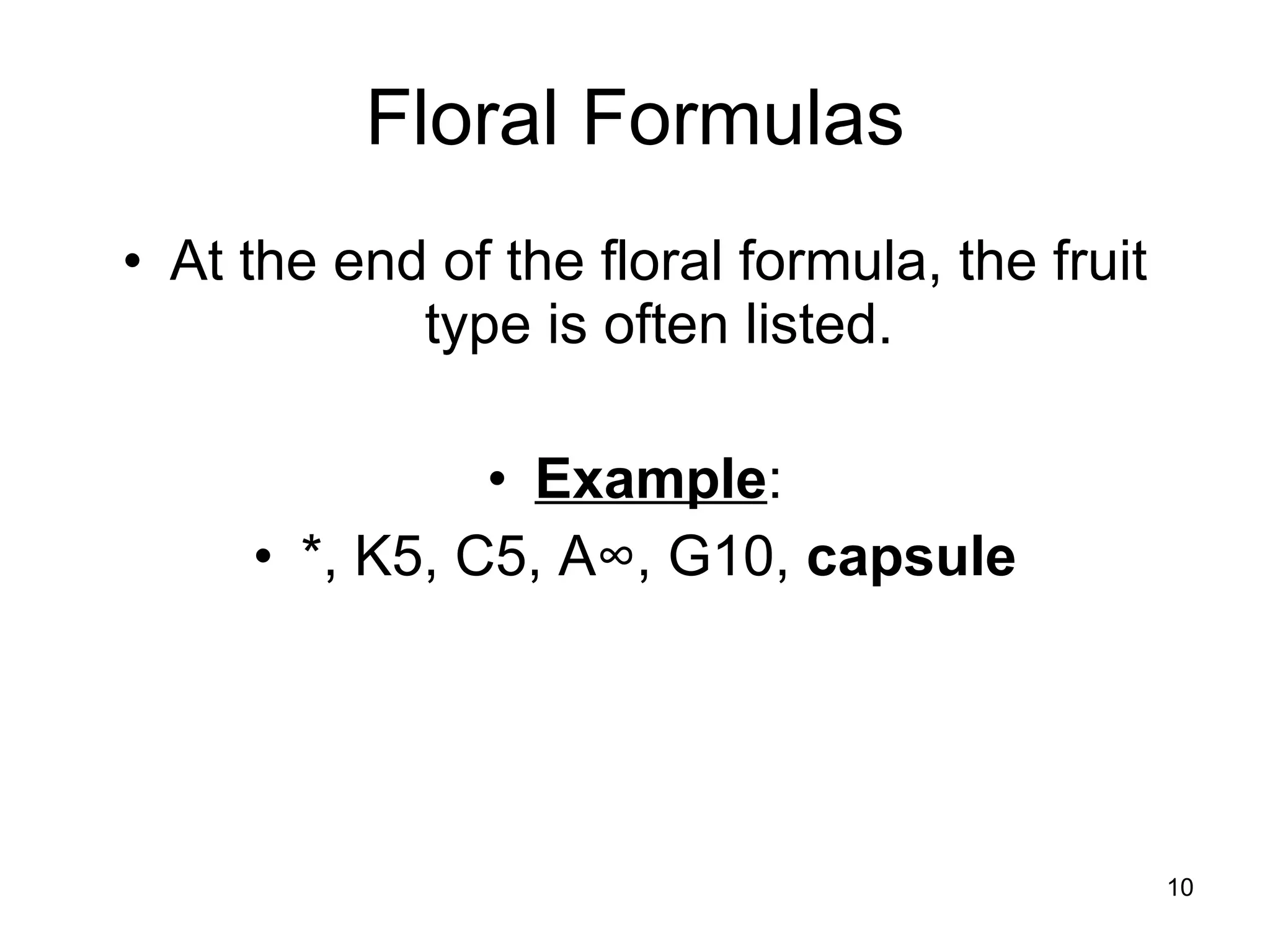 Floral Formulas At the end of the floral formula, the fruit type is often listed. Example : *, K5, C5, A ∞, G10,  capsule 