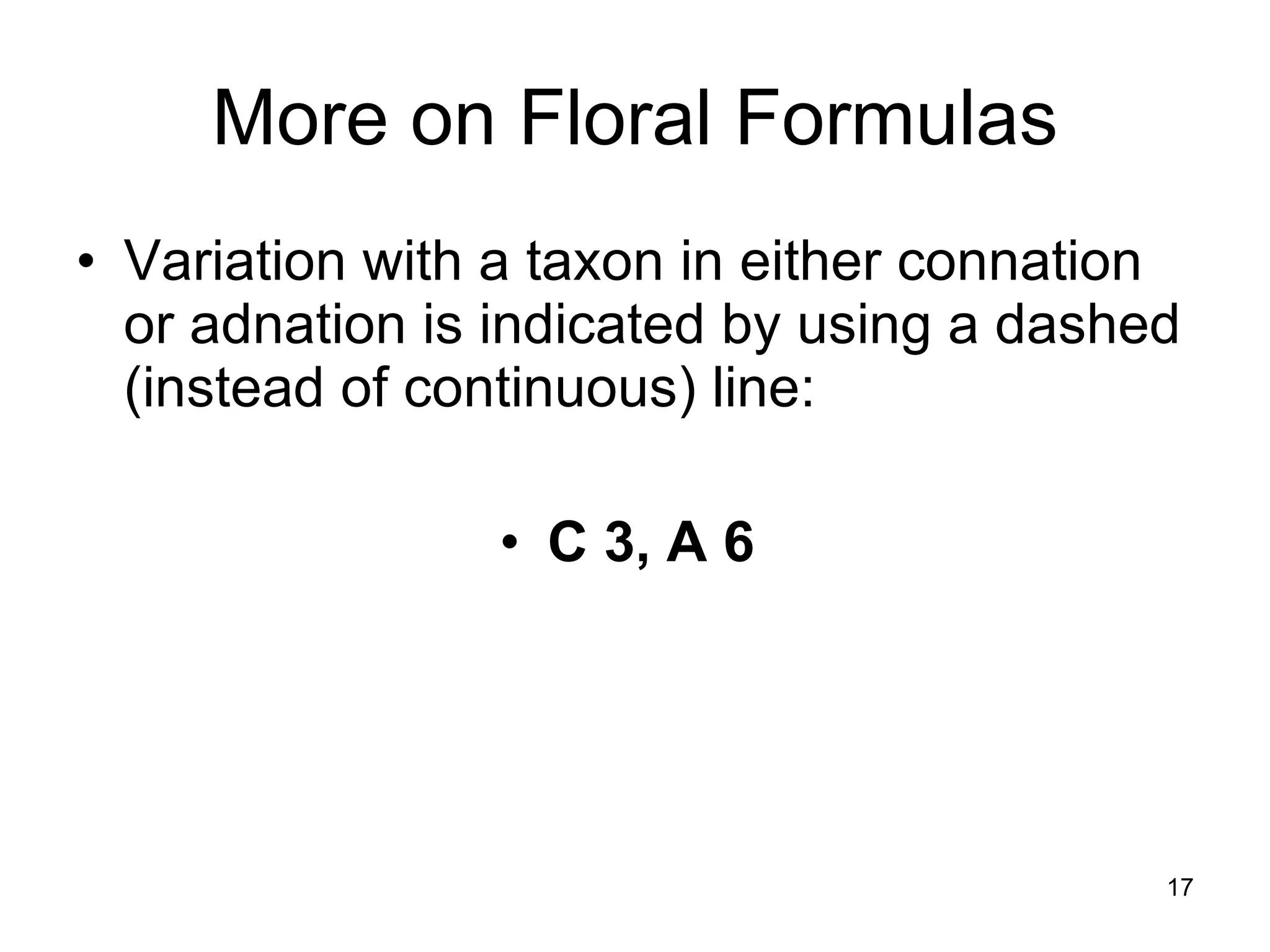 More on Floral Formulas Variation with a taxon in either connation or adnation is indicated by using a dashed (instead of continuous) line: C 3, A 6   