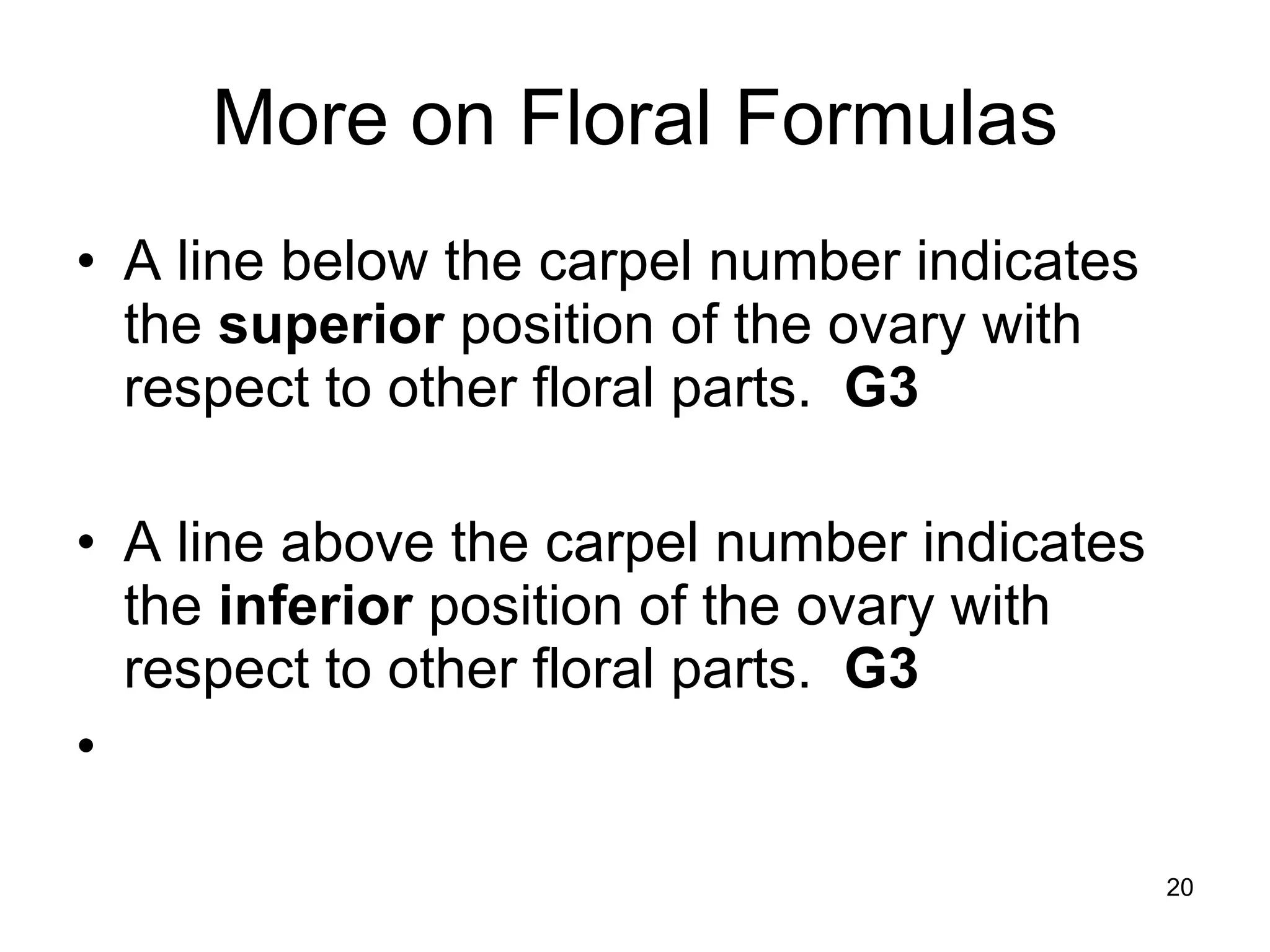 More on Floral Formulas A line below the carpel number indicates the  superior  position of the ovary with respect to other floral parts.  G3 A line above the carpel number indicates the  inferior  position of the ovary with respect to other floral parts.  G3 