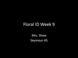 Floral ID Week 9
Mrs. Shaw
Seymour HS
 