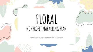NONPROFIT MARKETING PLAN
Here is where your presentation begins
FLORAL
 