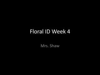Floral ID Week 4
Mrs. Shaw

 
