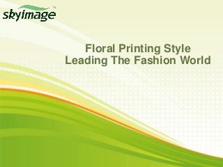 Floral Printing Style
Leading The Fashion World
 