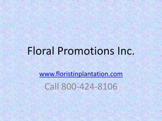 Floral Promotions Inc.
  www.floristinplantation.com
   Call 800‐424‐8106
 