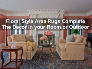 Floral Style Area Rugs Complete
The Decor in your Room or Outdoor
 