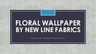 C
FLORAL WALLPAPER
BY NEW LINE FABRICS
Presented By: WallpaperWholesaler.com
 