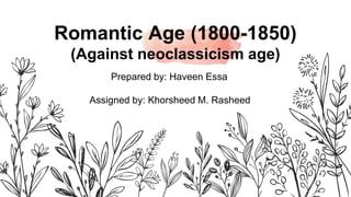 Romantic Age (1800-1850)
(Against neoclassicism age)
Prepared by: Haveen Essa
Assigned by: Khorsheed M. Rasheed
 