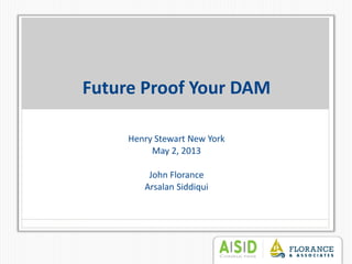 Future Proof Your DAM
Henry Stewart New York
May 2, 2013
John Florance
Arsalan Siddiqui
 