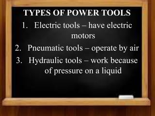 TYPES OF POWER TOOLS
1. Electric tools – have electric
motors
2. Pneumatic tools – operate by air
3. Hydraulic tools – work because
of pressure on a liquid
 