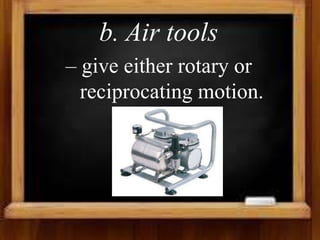 b. Air tools
– give either rotary or
reciprocating motion.
 