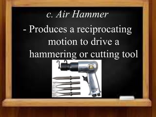 c. Air Hammer
- Produces a reciprocating
motion to drive a
hammering or cutting tool
 