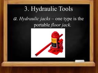 3. Hydraulic Tools
a. Hydraulic jacks – one type is the
portable floor jack.
 