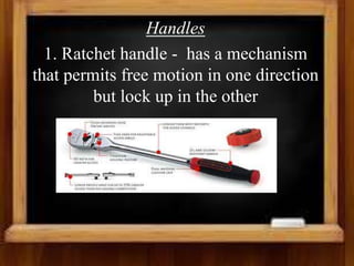 Handles
1. Ratchet handle - has a mechanism
that permits free motion in one direction
but lock up in the other
 