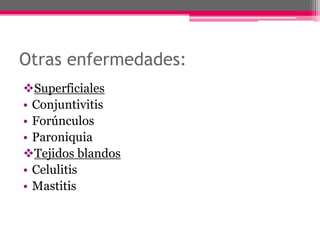 Otras enfermedades:
Superficiales
• Conjuntivitis
• Forúnculos
• Paroniquia
Tejidos blandos
• Celulitis
• Mastitis
 