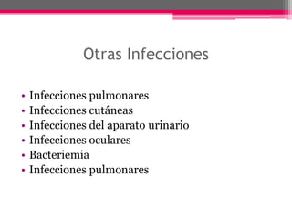Otras Infecciones

•   Infecciones pulmonares
•   Infecciones cutáneas
•   Infecciones del aparato urinario
•   Infecciones oculares
•   Bacteriemia
•   Infecciones pulmonares
 