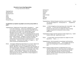 1

                    Florante at Laura Ang Pagsasadula
                       Ni: Gng. Evelyn Ravina- Manahan
                                                                               Haring Lencio
Tagapagsalaysay                                                                Menandro
Batang Florante                                                                Antenor
Binatang Florante                                                              Adolfo
Laura                                                                          Sultan Ali-Adab
Aladin                                                                         Sugo
Flerida                                                                        Gwardiya
Duke Bresio                                                                    Mga tao
Prinsesa Floresca
                                                                               Tagapagsalaysay: Habang naka-gapos ang binata sa puno ng higera naalala
                                                                                       niya ang mga pangyayari sa kanyang bayan na       pinaghaharian
Sa pagbubukas ng tanghalan ang paligid ay nasa loob ng isang madilim na                ng kataksilan.
gubat.
                                                                               Binata:     O, Dios ko ibagsak po ninyo ang inyong poot at parusahan ang
Tagapagsalaysay: (Paglalarawan Sa isang madilim, mapanglaw na          gubat             masasama. O, Laura! Sana man lang maalala mo ako,
        na ‘di- halos mapasok ng sikat ng araw. Madawag ang gubat at                     mamatay man ako ay para na rin akong may buhay na walang
        maraming puno ng Higera at Cipres. Maraming hayop dito tulad ng                  hanggan, kung alam ko na ikinaluluha mo ako sa aking
        ahas, basilisko, hyena, tigre at leon. Napakalungkot sa gubat.                   pagkamatay.
        Malungkot pati huni ng ibon, may tinik ang mga baging na
        nakalalason ang bunga, kulay-luksa at masangsang ang amoy ng mga       Tagapagsalaysay: Ngunit nag-alala ang binata na baka naagaw na ng     karibal
        bulaklak ng mga punongkahoy. Nakakapangilabot ang larawan ng                   niyang si Adolfo ang pagmamahal ni Laura.
        gubat. Sa gitna ng gubat, nakagapos sa isang punong Higera ang
        isang     binata na nakinis ang balat at kulay-ginto ang buhok.        Binata:     O, Konde Adolfo, ikaw ang may gawa nito, inagaw mo sa akin
        Inihahambing ang kanyang kakisigan at tikas kay Narciso at Adonis.               ang sinta ko. “Laura…………..
        Ang dalawang       mata ay puno ng lungkot at hinagpis sa luha
        idinaan ang sakit ng nakakawawanag itsura.                             Tagapagsalaysay: Halos buong gubat ay nasasabugan ng dinaing-daing
                                                                                       na lubhang malumbay na iniulit    pa at isinisigaw ang Laura sa
Binata:    (Sumisigaw) Mahiganting langit! Bangis mo ay nasaan? Ngayon ako             malayo ng umalingawngaw na kasabay ng pagbalong ng
          ay naghihirap bago pa man kasamaan ay manaig sa bayan ng                     luha.
          Albanya. Mga sakim sa yaman at mapagmataas, ikaw ang dahilan sa
          lahat ng kasamaang ito. Mapangahas na Konde Adolfo, napakasama       Binata: ( Habang sumigaw ang binata na naghahalong luha na mas
          mo. O, Dios ang lahat ng ito ay plano mo pinapayagan mong ilubog               malaking kasawian para sa kanya kung si laura ay magtataksil.)
          ng lupit!!! Bakit kalangitan ay bingi ka sa akin, ang tapat kong               dito siya nawalan ng malay dulot ng matinding sama ng loob.
          pagsamo ay hindi mo dininig ? Datapwat sino ang nakakaalam sa                  Samantala naglalakbay ang diwa ni Florante sa kanyang
          iyong mga plano Oh, Dios na dakila? Wala na mang mangyayari sa                 nakaraan. Muling nanariwa sakanyang alaala ang matamis na
          lupa kung hindi mo ninanasa.                                                   pagsusuyuan nila ni Laura.
 