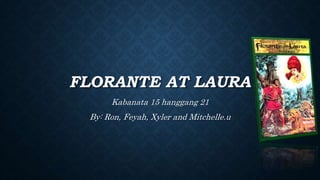 FLORANTE AT LAURA
Kabanata 15 hanggang 21
By: Ron, Feyah, Xyler and Mitchelle.u
 
