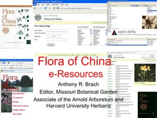 Flora of China
      e-Resources
          Anthony R. Brach
  Editor, Missouri Botanical Garden
Associate of the Arnold Arboretum and
    Harvard University Herbaria
 