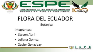 FLORA DEL ECUADOR
Botanica
Integrantes:
• Steven Abril
• Juliana Gomez
• Xavier Gonzabay
 