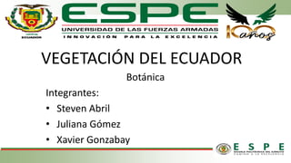 VEGETACIÓN DEL ECUADOR
Botánica
Integrantes:
• Steven Abril
• Juliana Gómez
• Xavier Gonzabay
 