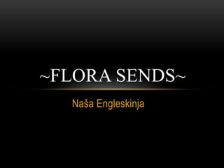 ~FLORA SENDS~ 
Naša Engleskinja 
 