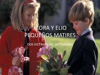 FLORA Y ELIOPEQUEÑOS MATIRES DOS VICTIMAS DEL SECTARISMO 