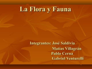 La Flora y Fauna

Integrantes: José Saldivia
Matías Villagrán
Pablo Cerna
Gabriel Venturelli

 