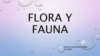 FLORA Y
FAUNA
PAULA VALENTINA PARRA
ALVAREZ
 