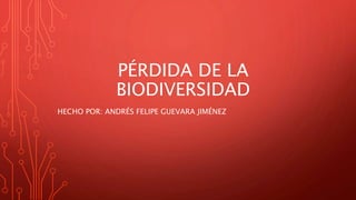 PÉRDIDA DE LA
BIODIVERSIDAD
HECHO POR: ANDRÉS FELIPE GUEVARA JIMÉNEZ
 