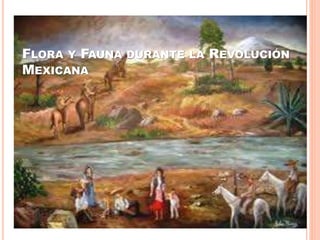 FLORA Y FAUNA DURANTE LA REVOLUCIÓN
MEXICANA
 