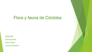 Flora y fauna de Córdoba
ENSEJME
4TO Naturales
Victor Cabral
Luciano Sardonini
 
