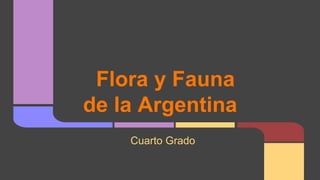Flora y Fauna
de la Argentina
Cuarto Grado
 