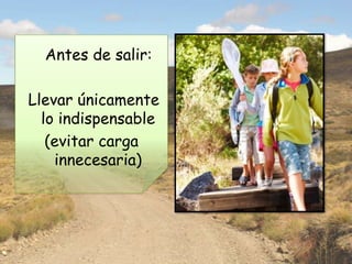 Antes de salir:

Llevar únicamente
  lo indispensable
   (evitar carga
    innecesaria)
 